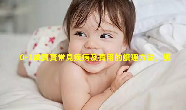 0-1歲寶寶常見疾病及實用的護理方法，嬰幼兒常見病有哪些