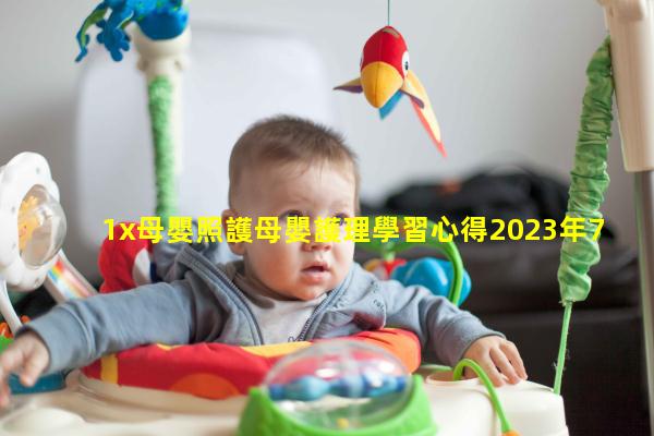 1x母嬰照護母嬰護理學習心得2023年7月30日