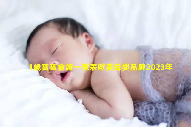 1歲寶寶食譜一覽表歐美母嬰品牌2023年9月4日