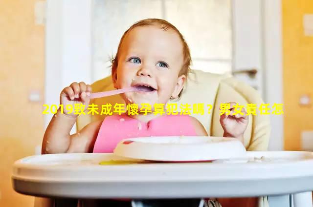 2019致未成年懷孕算犯法嗎？男女責任怎么定？2022年10月10日