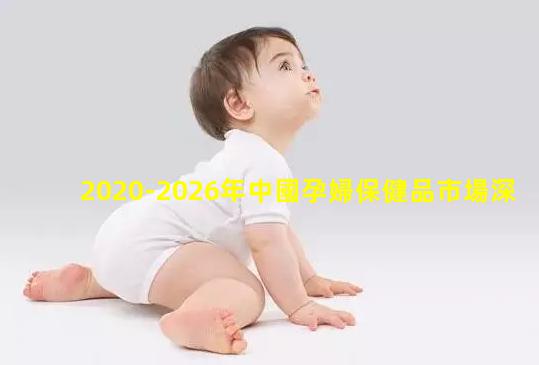 2020-2026年中國孕婦保健品市場深度調研與投資前景研究報告，孕婦保健品有哪