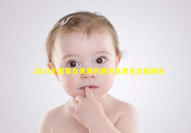 2023生男育女表單月雙月生男生女祖傳生男生女秘方