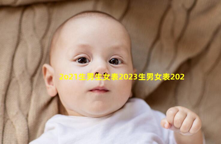 2o21生男生女表2023生男女表2023年8月10日