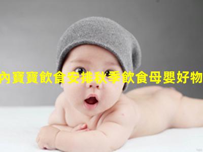 2歲內寶寶飲食安排秋季飲食母嬰好物推薦