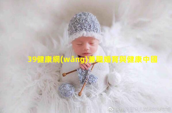 39健康網(wǎng)兼職婚育與健康中國女性雜志