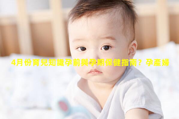 4月份育兒知識孕前與孕期保健指南？孕產婦健康手冊