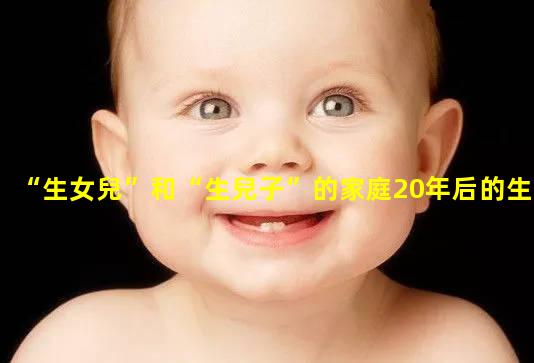 “生女兒”和“生兒子”的家庭20年后的生活差距真不止一點(diǎn)—生兒子賀生女兒區(qū)別