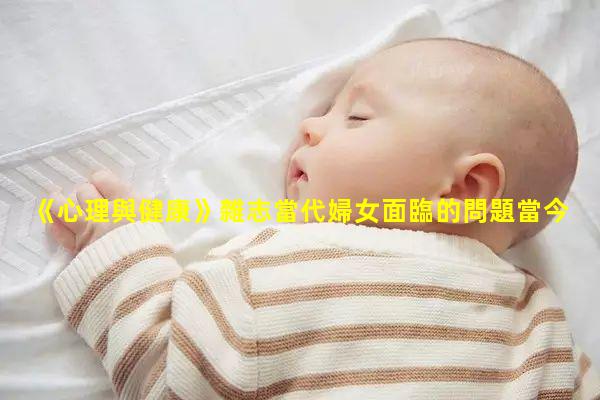 《心理與健康》雜志當代婦女面臨的問題當今普遍的健康問題