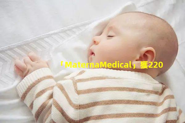 「MaternaMedical」獲2200萬美元B輪融資用于解決產前產后患者的盆