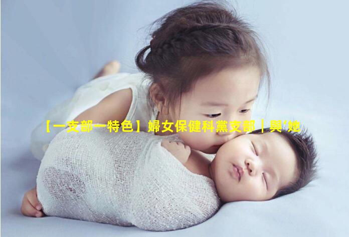 【一支部一特色】婦女保健科黨支部┃與‘她’相伴黨旗下