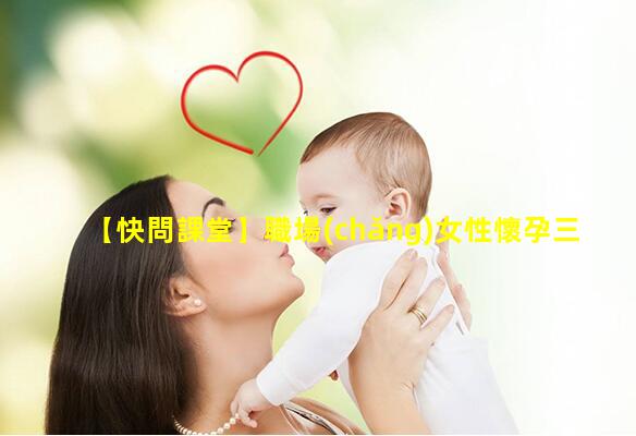 【快問課堂】職場(chǎng)女性懷孕三期常識(shí)工資篇2022年10月5日