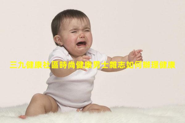 三九健康社區時尚健康男士雜志如何辦理健康證