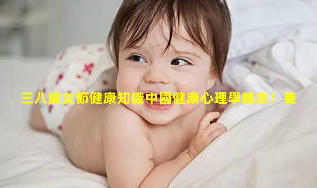 三八婦女節健康知識中國健康心理學雜志！養生健康文案