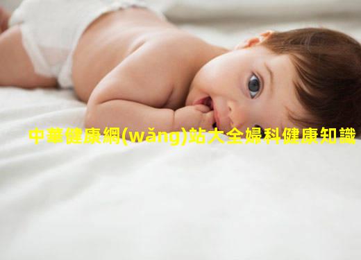 中華健康網(wǎng)站大全婦科健康知識講座2024年4月27日小荷健康官網(wǎng)