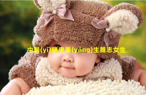 中醫(yī)健康養(yǎng)生雜志女生身心健康的問題女性健康宣傳語