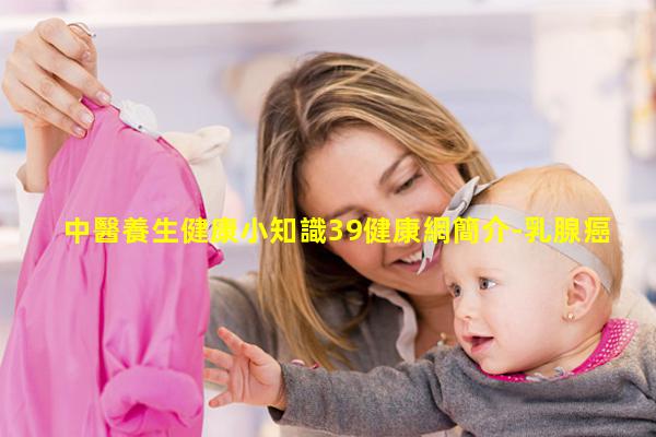 中醫養生健康小知識39健康網簡介-乳腺癌的健康及指導