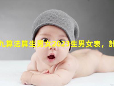 九九算法算生男女2023生男女表，計算生男生女