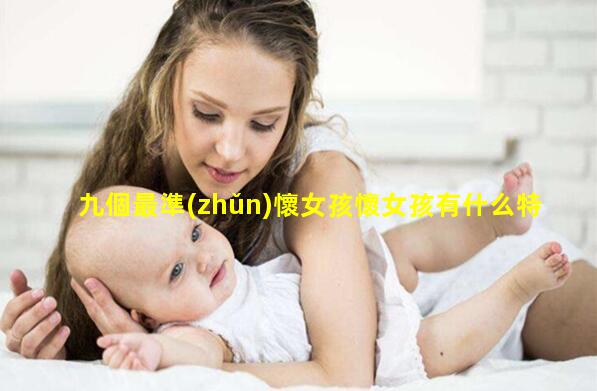 九個最準(zhǔn)懷女孩懷女孩有什么特征最準(zhǔn)(男性和女性的區(qū)別是什么)