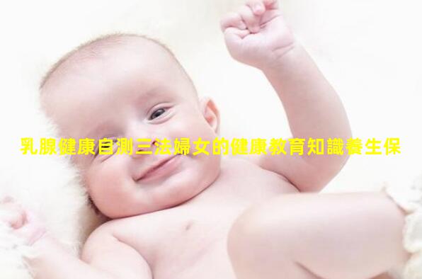 乳腺健康自測三法婦女的健康教育知識養生保健知識大全