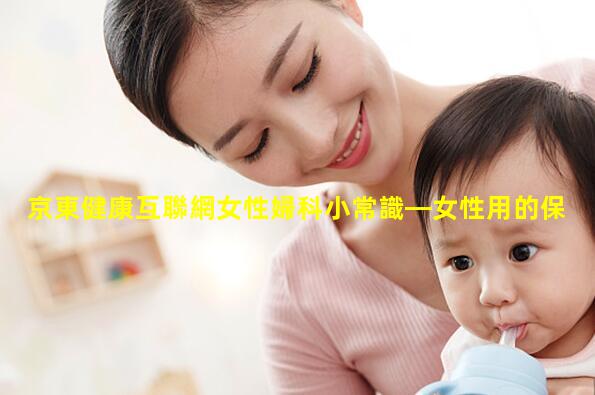 京東健康互聯網女性婦科小常識—女性用的保健品批發