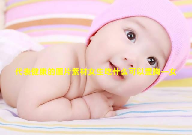 代表健康的圖片素材女生吃什么可以豐胸—女性心理健康數據