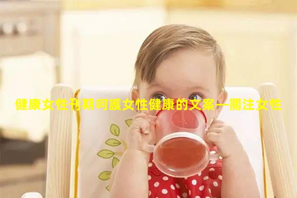 健康女性刊期呵護女性健康的文案—關注女性身心健康