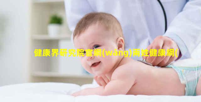 健康界研究院官網(wǎng)兩姓健康網(wǎng)-健康界網(wǎng)站首頁