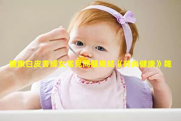 健康白皮書婦女常見問題總結《時尚健康》雜志健健康康丨高清