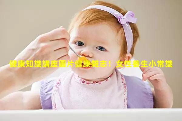 健康知識講座圖片健康雜志！女性養生小常識大全