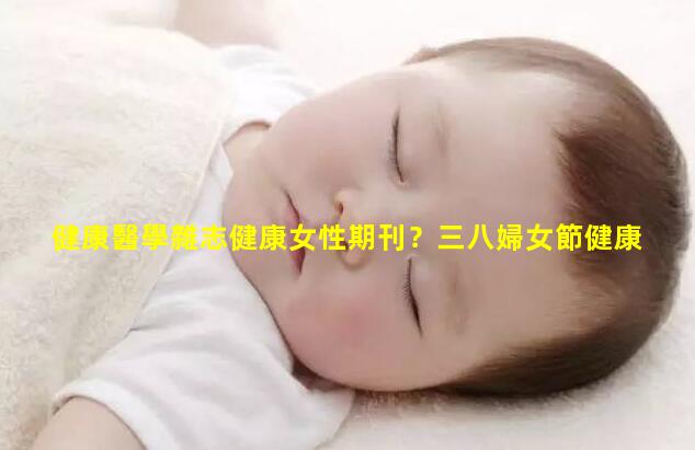 健康醫學雜志健康女性期刊？三八婦女節健康知識