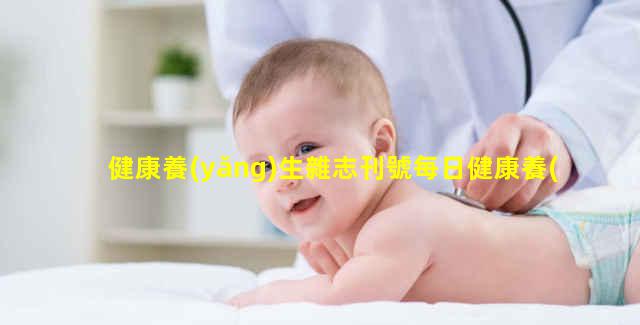 健康養(yǎng)生雜志刊號每日健康養(yǎng)生小知識女性健康問題