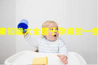 備孕必備知識大全關于孕婦的一些知識2023/11/17孕前優生宣傳標語