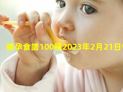 備孕食譜100種2023年2月21日懷孕初期菜譜