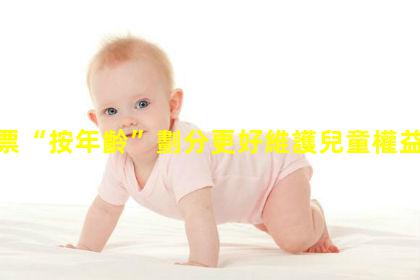 兒童票“按年齡”劃分更好維護兒童權益引發熱議？嬰幼兒年齡界定