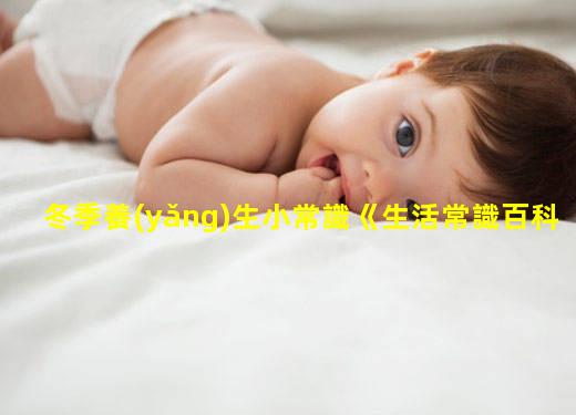 冬季養(yǎng)生小常識《生活常識百科》孕期注意事項ppt