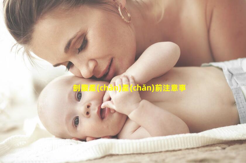 剖腹產(chǎn)產(chǎn)前注意事項，臨產(chǎn)孕婦要準備什么