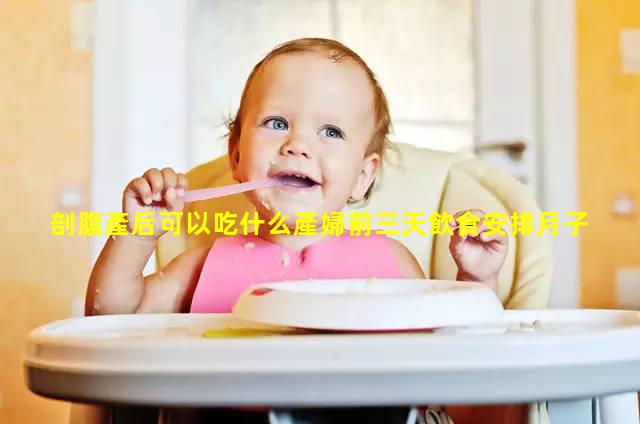 剖腹產后可以吃什么產婦前三天飲食安排月子餐食譜及做法