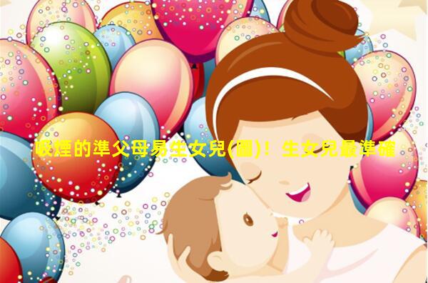 吸煙的準父母易生女兒(圖)！生女兒最準確的方法