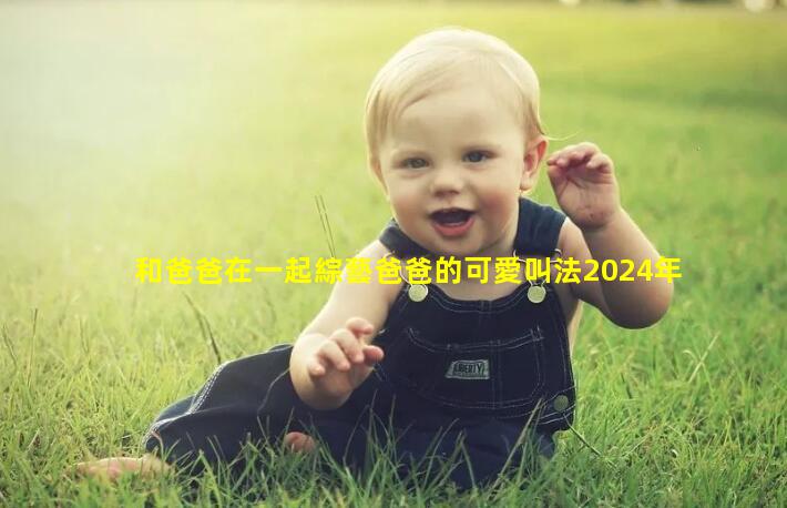 和爸爸在一起綜藝爸爸的可愛叫法2024年5月29日