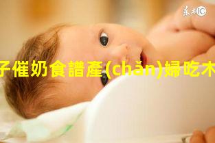 坐月子催奶食譜產(chǎn)婦吃木瓜的禁忌2024/4/25產(chǎn)婦第一個(gè)月吃什么