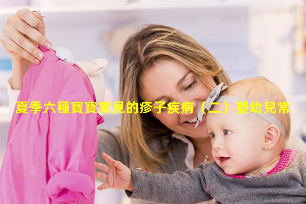 夏季六種寶寶常見的疹子疾病（二）嬰幼兒常見三種疾病