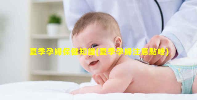 夏季孕婦保健知識(夏季孕婦注意點啥)