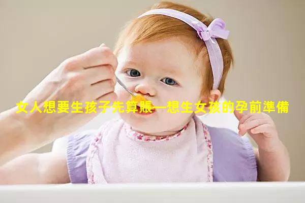 女人想要生孩子先算賬—想生女孩的孕前準備