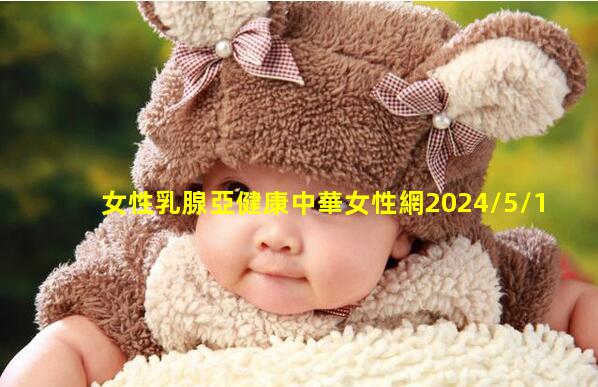 女性乳腺亞健康中華女性網2024/5/16生殖健康知識科普