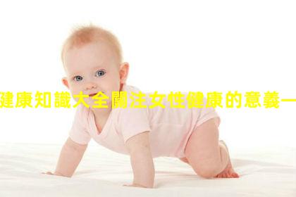 女性健康知識大全關注女性健康的意義—中華健康新聞網