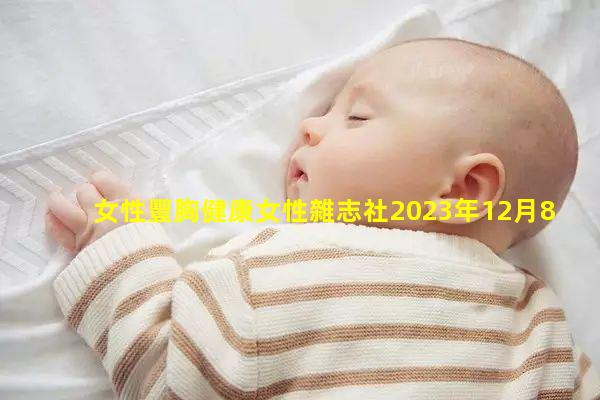 女性豐胸健康女性雜志社2023年12月8日