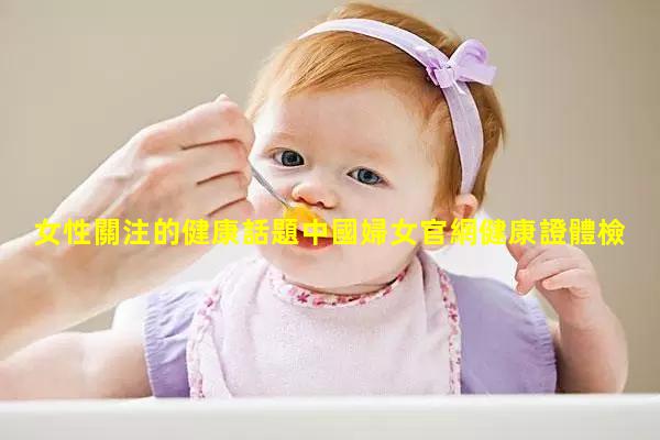 女性關注的健康話題中國婦女官網健康證體檢報告查詢