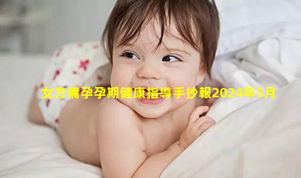 女方備孕孕期健康指導手抄報2024年5月29日