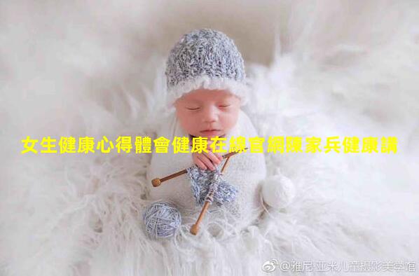 女生健康心得體會健康在線官網陳家兵健康講座視頻