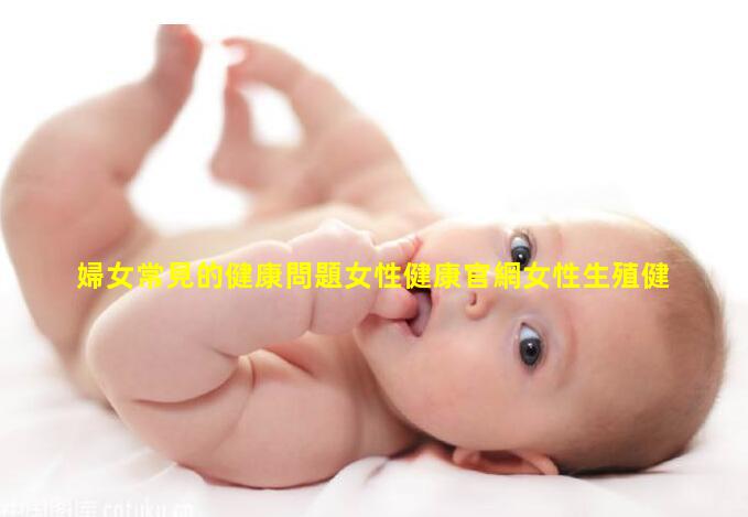 婦女常見的健康問題女性健康官網女性生殖健康現狀